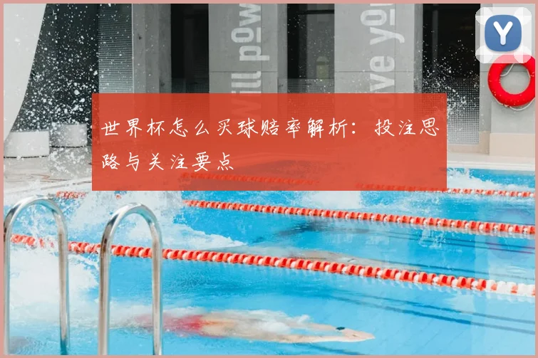 世界杯怎么买球赔率解析：投注思路与关注要点