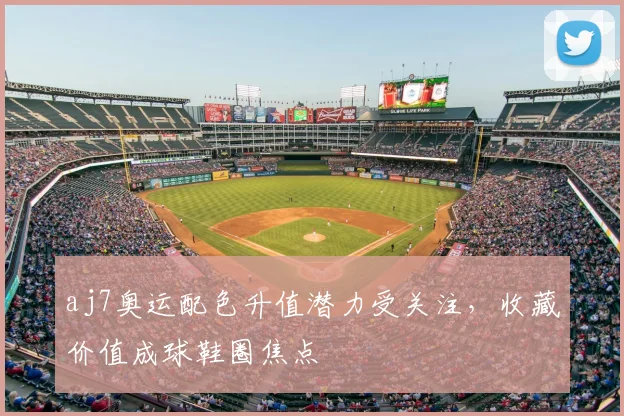 aj7奥运配色升值潜力受关注，收藏价值成球鞋圈焦点