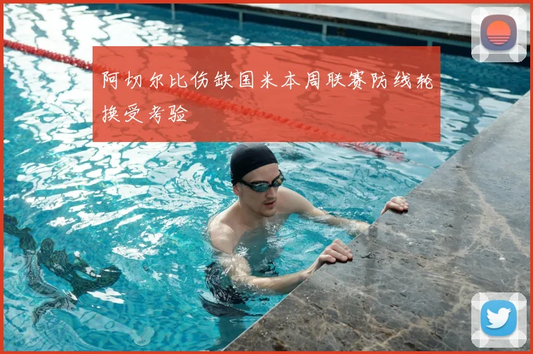 阿切尔比伤缺国米本周联赛防线轮换受考验