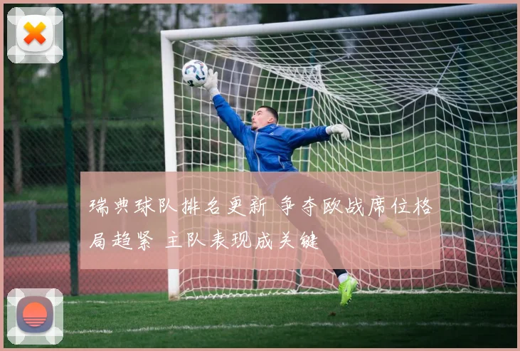 瑞典球队排名更新 争夺欧战席位格局趋紧 主队表现成关键