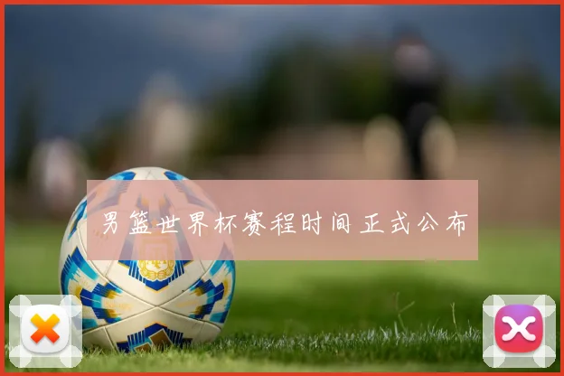 男篮世界杯赛程时间正式公布