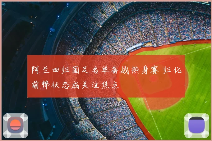 阿兰回归国足名单备战热身赛 归化前锋状态成关注焦点