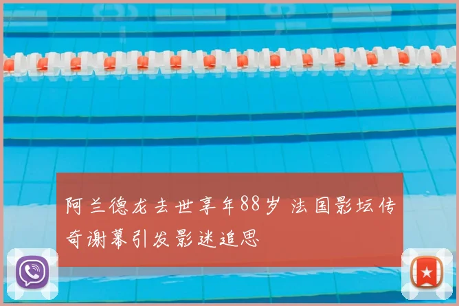 阿兰德龙去世享年88岁 法国影坛传奇谢幕引发影迷追思