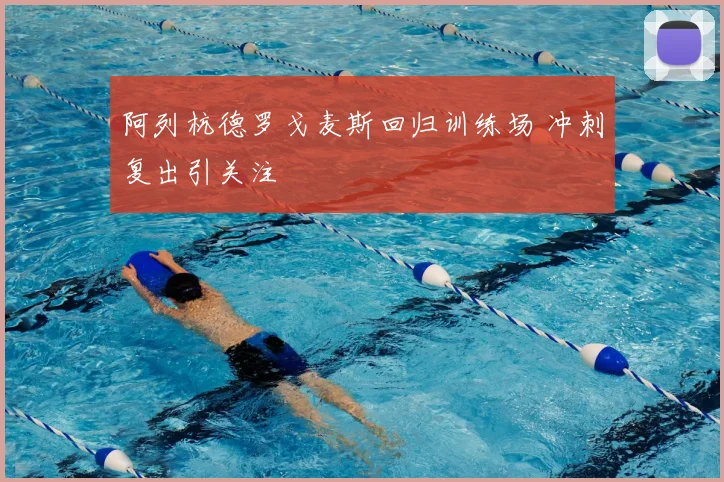 阿列杭德罗戈麦斯回归训练场 冲刺复出引关注