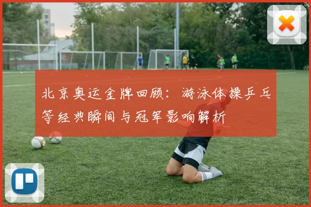 北京奥运金牌回顾：游泳体操乒乓等经典瞬间与冠军影响解析
