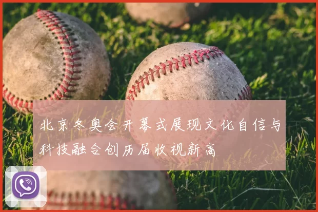 北京冬奥会开幕式展现文化自信与科技融合创历届收视新高