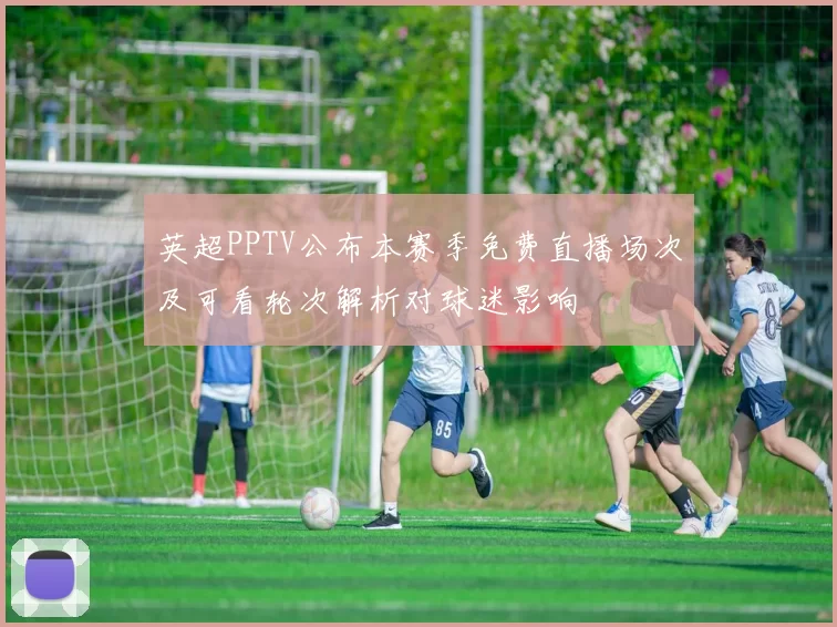 英超PPTV公布本赛季免费直播场次及可看轮次解析对球迷影响