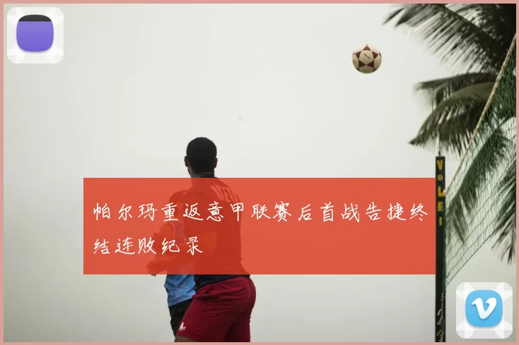 帕尔玛重返意甲联赛后首战告捷终结连败纪录