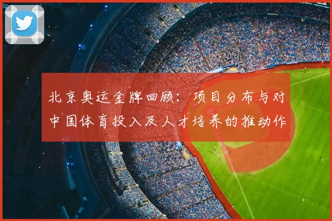 北京奥运金牌回顾：项目分布与对中国体育投入及人才培养的推动作用