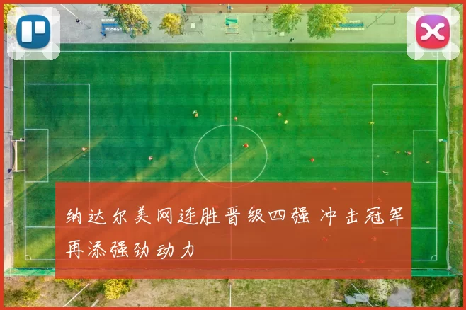 纳达尔美网连胜晋级四强 冲击冠军再添强劲动力