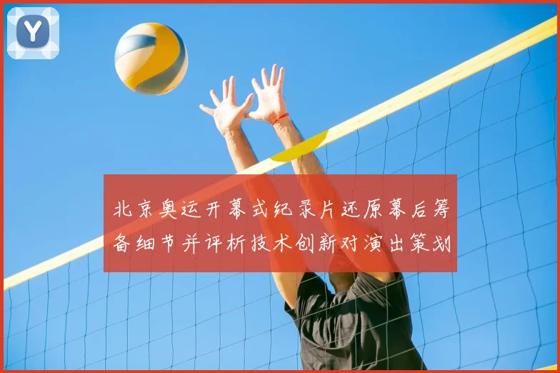 北京奥运开幕式纪录片还原幕后筹备细节并评析技术创新对演出策划影响