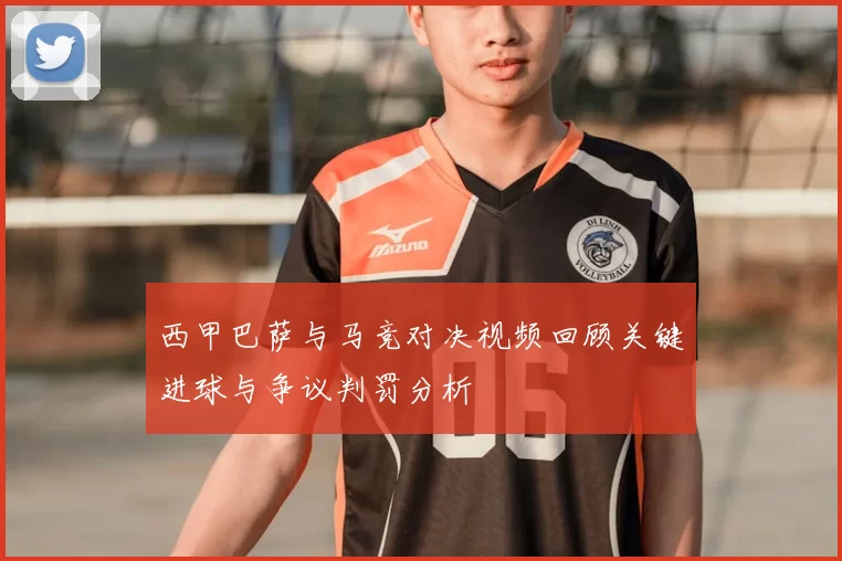 西甲巴萨与马竞对决视频回顾关键进球与争议判罚分析