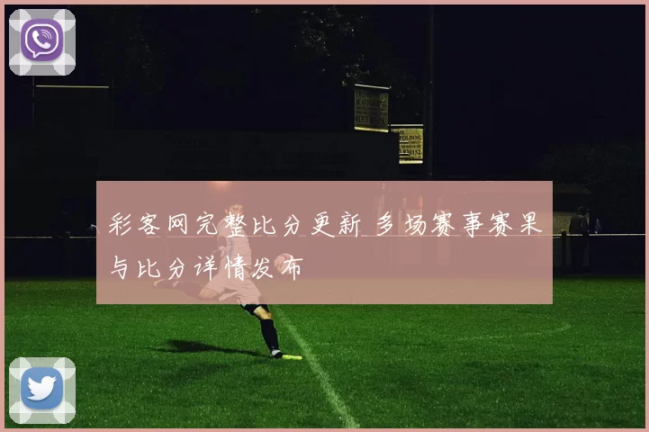 彩客网完整比分更新 多场赛事赛果与比分详情发布