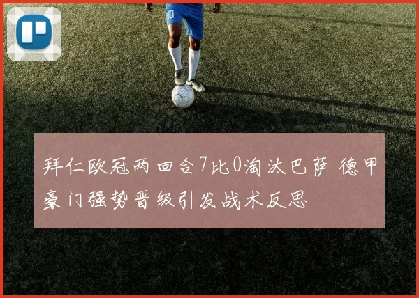 拜仁欧冠两回合7比0淘汰巴萨 德甲豪门强势晋级引发战术反思