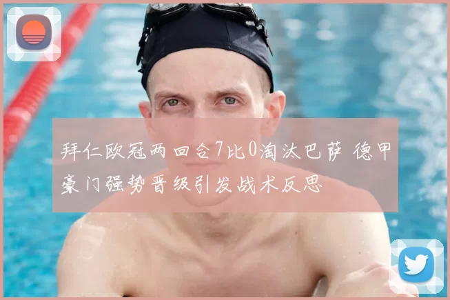 拜仁欧冠两回合7比0淘汰巴萨 德甲豪门强势晋级引发战术反思