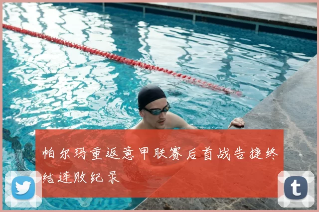 帕尔玛重返意甲联赛后首战告捷终结连败纪录