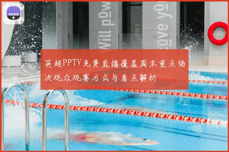 英超PPTV免费直播覆盖周末重点场次观众观赛方式与看点解析