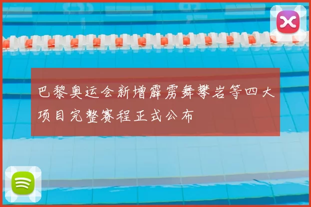 巴黎奥运会新增霹雳舞攀岩等四大项目完整赛程正式公布