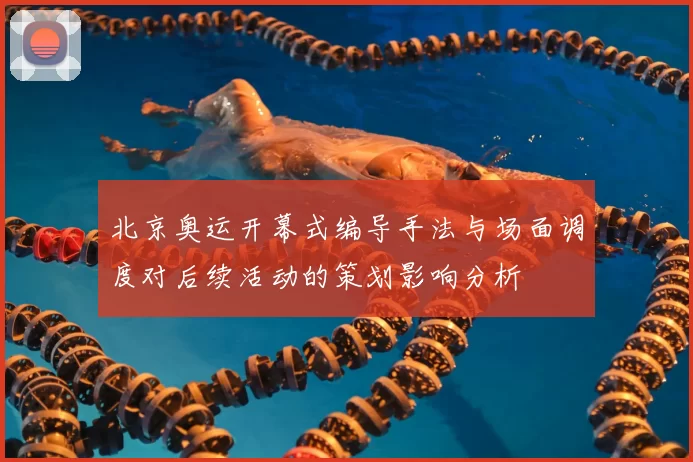 北京奥运开幕式编导手法与场面调度对后续活动的策划影响分析