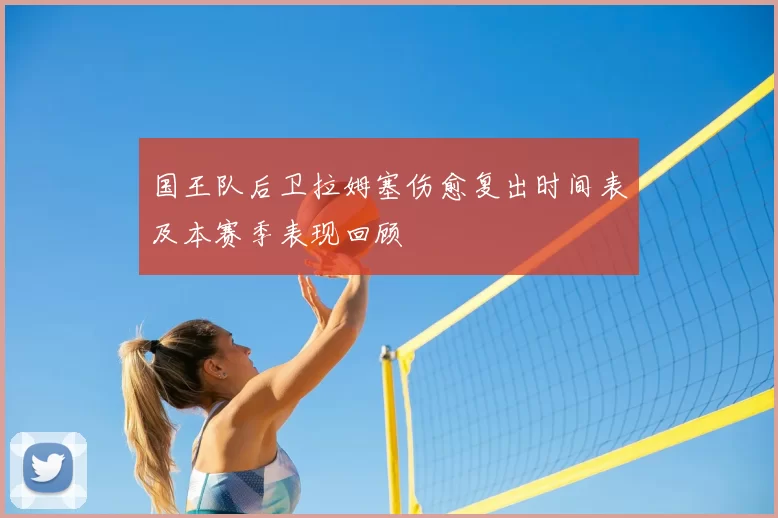 国王队后卫拉姆塞伤愈复出时间表及本赛季表现回顾