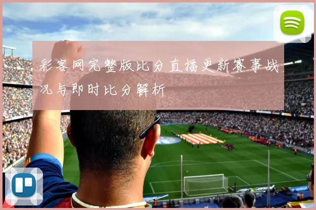 彩客网完整版比分直播更新赛事战况与即时比分解析