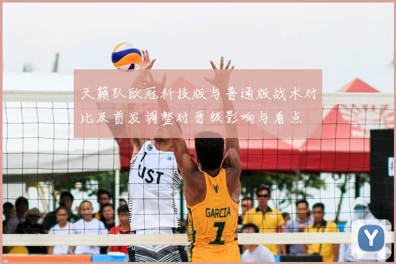 天籁队欧冠科技版与普通版战术对比及首发调整对晋级影响与看点