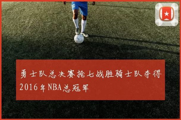 勇士队总决赛抢七战胜骑士队夺得2016年NBA总冠军