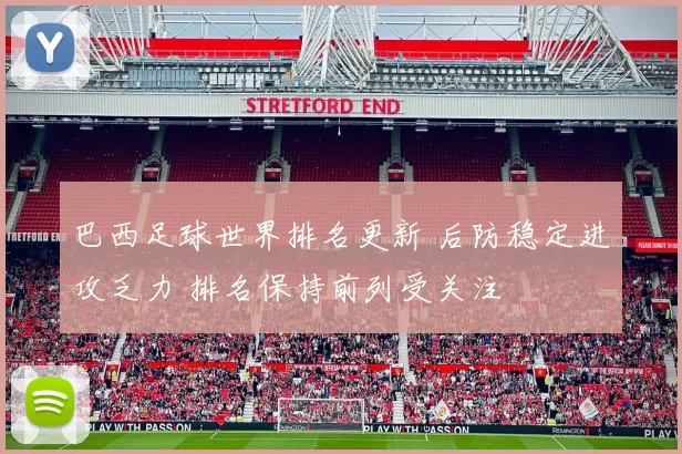 巴西足球世界排名更新 后防稳定进攻乏力 排名保持前列受关注